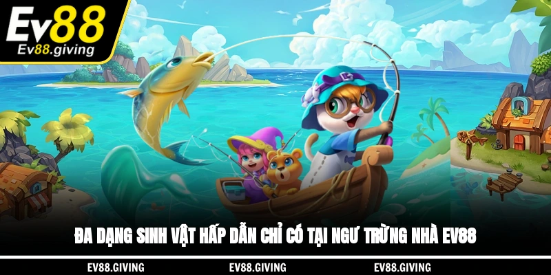 Đa dạng sinh vật hấp dẫn chỉ có tại ngư trừng nhà EV88